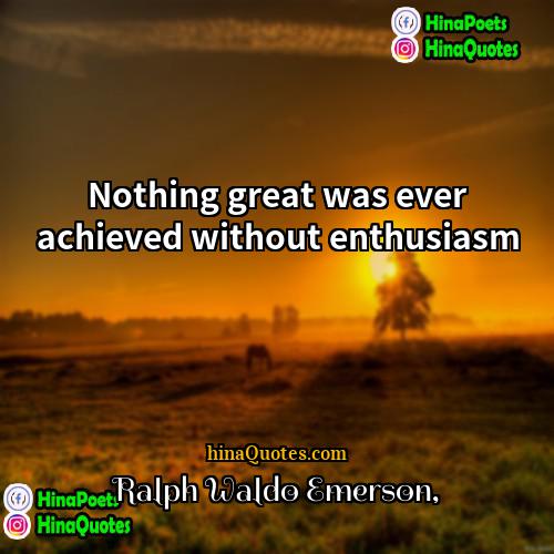 Ralph Waldo Emerson Quotes | Nothing great was ever achieved without enthusiasm.
